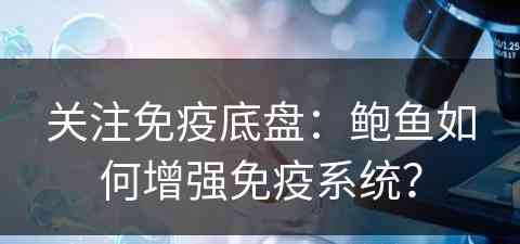 关注免疫底盘：鲍鱼如何增强免疫系统？